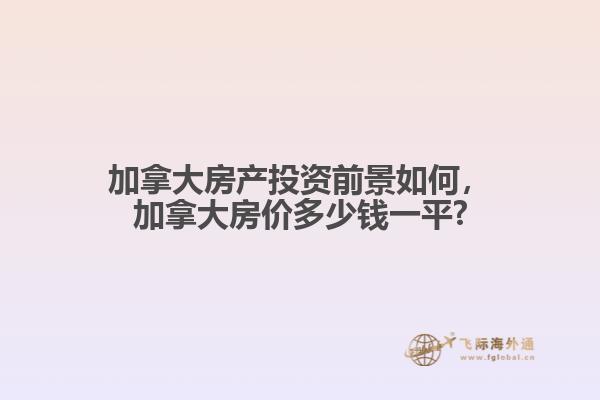 加拿大房產(chǎn)投資前景如何，加拿大房價多少錢一平?