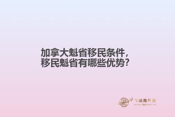 加拿大魁省移民條件，移民魁省有哪些優(yōu)勢？