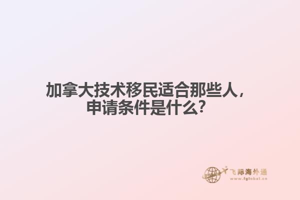 加拿大技術(shù)移民適合那些人，申請(qǐng)條件是什么？