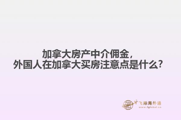 加拿大房產(chǎn)中介傭金，外國人在加拿大買房注意點是什么？