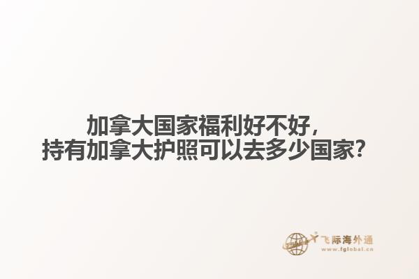 加拿大國家福利好不好，持有加拿大護(hù)照可以去多少國家？