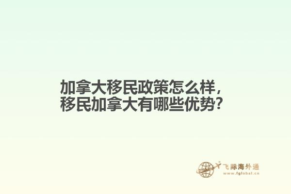 加拿大移民政策怎么樣，移民加拿大有哪些優(yōu)勢？