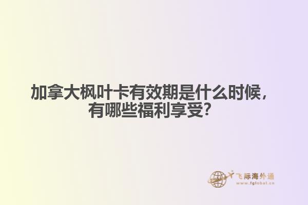 加拿大楓葉卡有效期是什么時(shí)候，有哪些福利享受？
