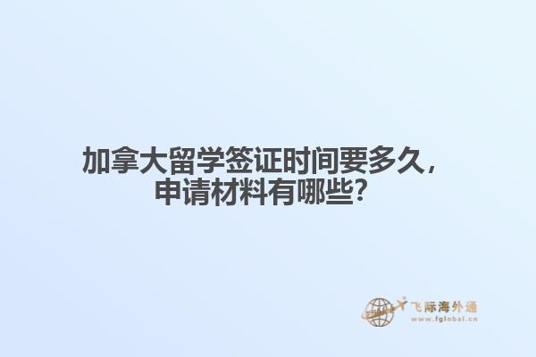加拿大留學(xué)簽證時(shí)間要多久，申請(qǐng)材料有哪些？