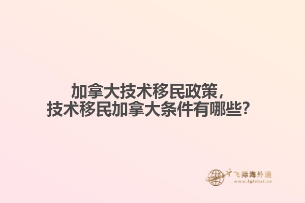 加拿大技術(shù)移民政策，技術(shù)移民加拿大條件有哪些？