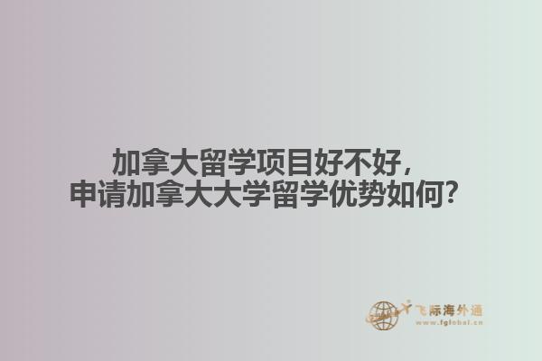 加拿大留學項目好不好，申請加拿大大學留學優(yōu)勢如何？