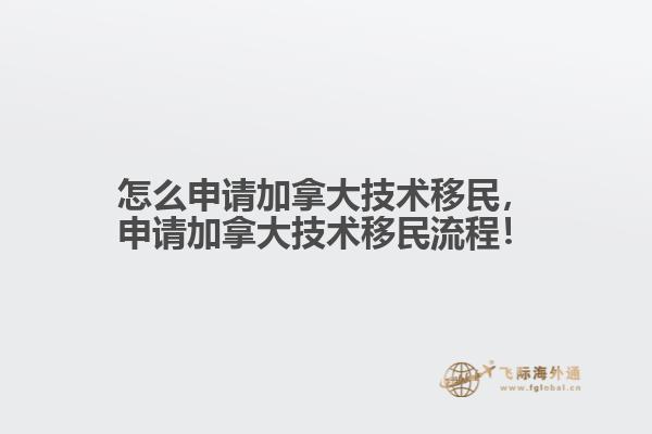 怎么申請加拿大技術移民，申請加拿大技術移民流程！