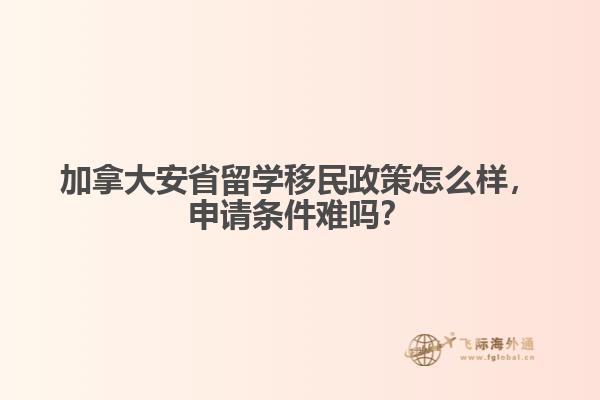 加拿大安省留學移民政策怎么樣，申請條件難嗎？