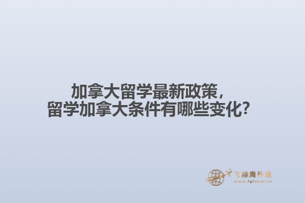 加拿大留學(xué)最新政策，留學(xué)加拿大條件有哪些變化？
