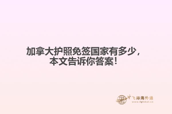 加拿大護(hù)照免簽國家有多少，本文告訴你答案！