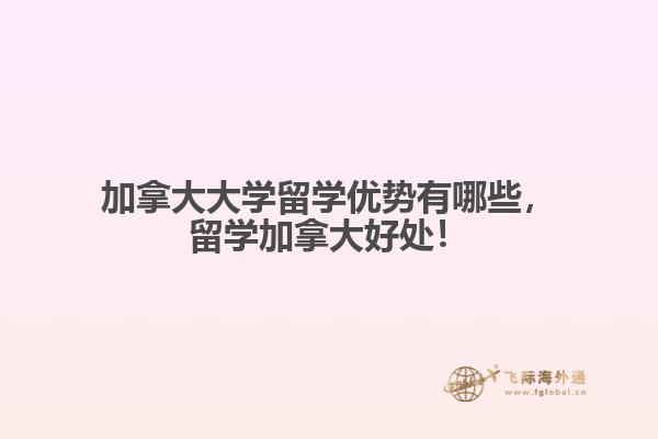 加拿大大學(xué)留學(xué)優(yōu)勢有哪些，留學(xué)加拿大好處！