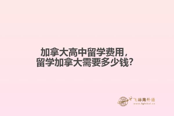 加拿大高中留學(xué)費(fèi)用，留學(xué)加拿大需要多少錢(qián)？