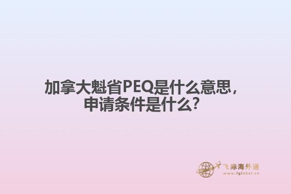 加拿大魁省PEQ是什么意思，申請(qǐng)條件是什么？