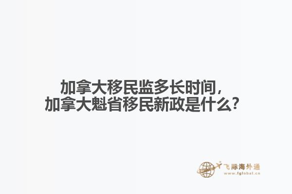 加拿大移民監(jiān)多長時間，加拿大魁省移民新政是什么？