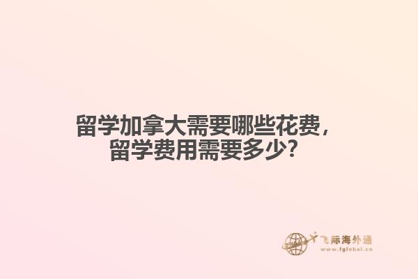 留學(xué)加拿大需要哪些花費(fèi)，留學(xué)費(fèi)用需要多少？