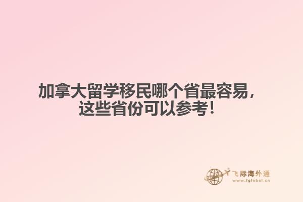 加拿大留學(xué)移民哪個省最容易，這些省份可以參考！