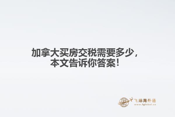 加拿大買房交稅需要多少，本文告訴你答案！