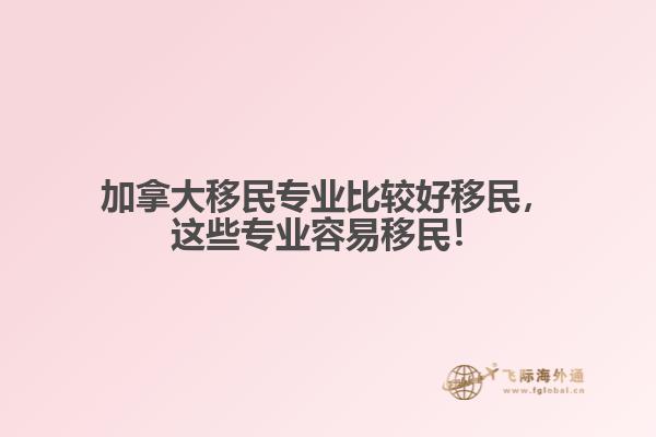 加拿大移民專(zhuān)業(yè)比較好移民，這些專(zhuān)業(yè)容易移民！