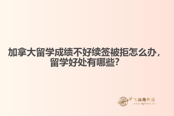 加拿大留學(xué)成績(jī)不好續(xù)簽被拒怎么辦，留學(xué)好處有哪些？