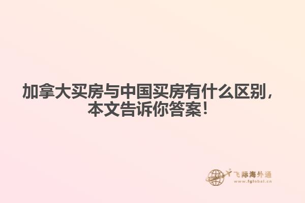 加拿大買房與中國買房有什么區(qū)別，本文告訴你答案！