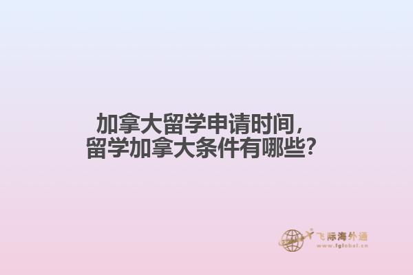 加拿大留學(xué)申請時間，留學(xué)加拿大條件有哪些？