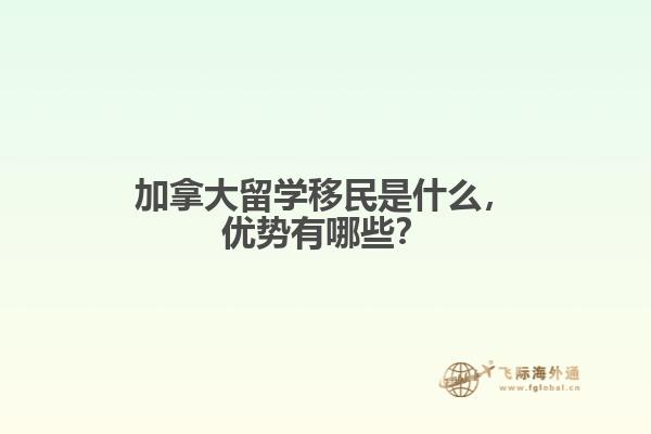 加拿大留學(xué)移民是什么，優(yōu)勢有哪些？