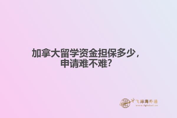 加拿大留學(xué)資金擔(dān)保多少，申請(qǐng)難不難？