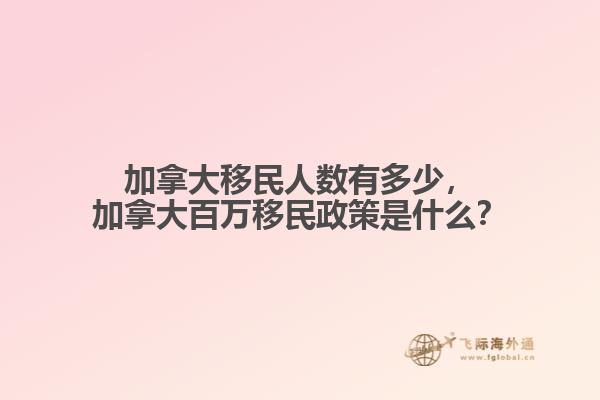 加拿大移民人數(shù)有多少，加拿大百萬(wàn)移民政策是什么？