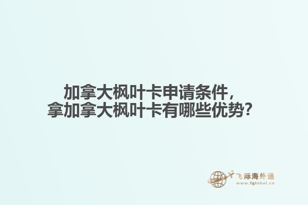 加拿大楓葉卡申請條件，拿加拿大楓葉卡有哪些優(yōu)勢？