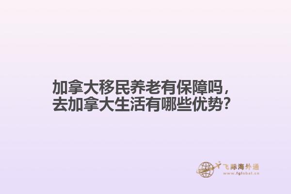 加拿大移民養(yǎng)老有保障嗎，去加拿大生活有哪些優(yōu)勢？