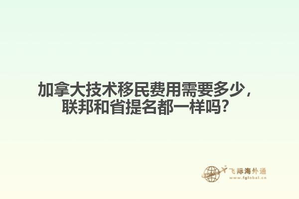加拿大技術(shù)移民費(fèi)用需要多少，聯(lián)邦和省提名都一樣嗎？