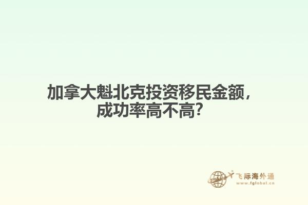 加拿大魁北克投資移民金額，成功率高不高？