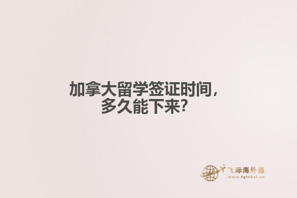 加拿大留學(xué)簽證時(shí)間，多久能下來(lái)？