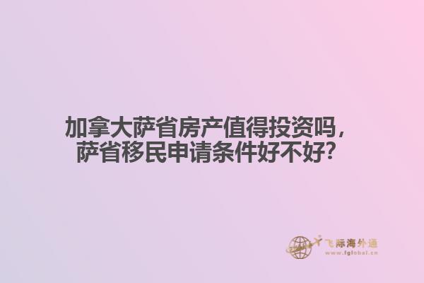 加拿大薩省房產(chǎn)值得投資嗎，薩省移民申請條件好不好？