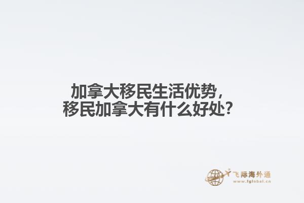 加拿大移民生活優(yōu)勢，移民加拿大有什么好處？
