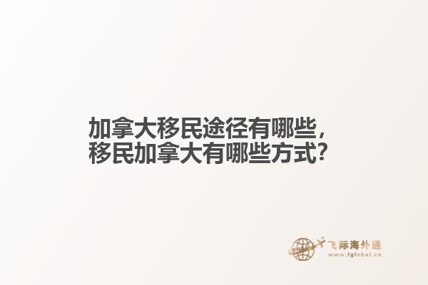 加拿大移民途徑有哪些，移民加拿大有哪些方式？