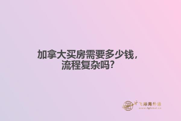 加拿大買房需要多少錢，流程復(fù)雜嗎？