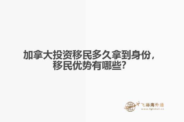 加拿大投資移民多久拿到身份，移民優(yōu)勢有哪些？