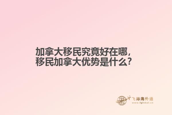 加拿大移民究竟好在哪，移民加拿大優(yōu)勢是什么？