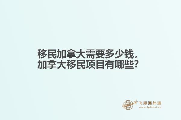 移民加拿大需要多少錢，加拿大移民項目有哪些？