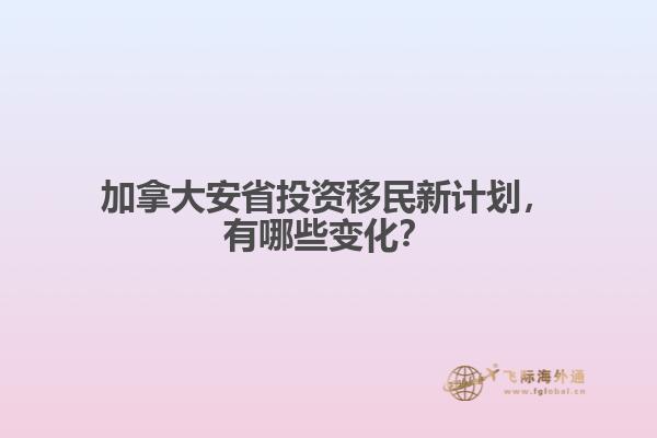 加拿大安省投資移民新計劃，有哪些變化？