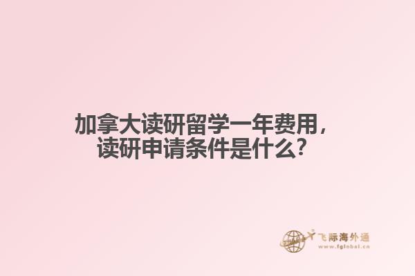 加拿大讀研留學一年費用，讀研申請條件是什么？