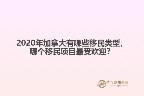 2020年加拿大有哪些移民類型，哪個移民項目最受歡迎？