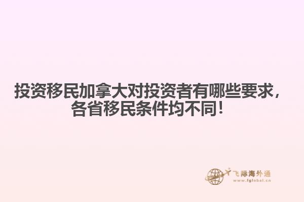 投資移民加拿大對投資者有哪些要求，各省移民條件均不同！