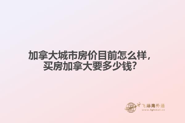 加拿大城市房價目前怎么樣，買房加拿大要多少錢？