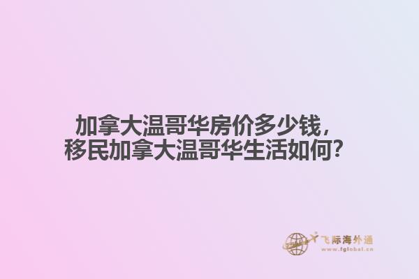 加拿大溫哥華房?jī)r(jià)多少錢，移民加拿大溫哥華生活如何？