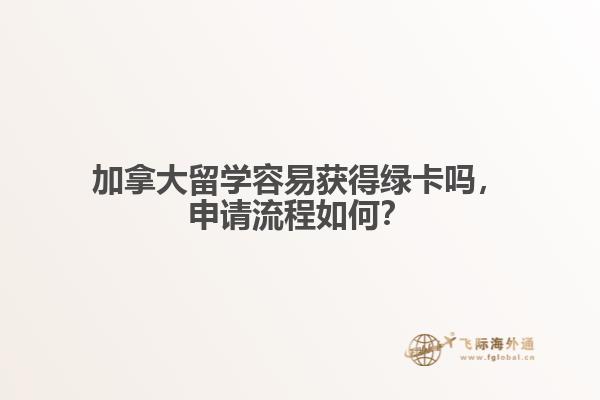 加拿大留學(xué)容易獲得綠卡嗎，申請流程如何？
