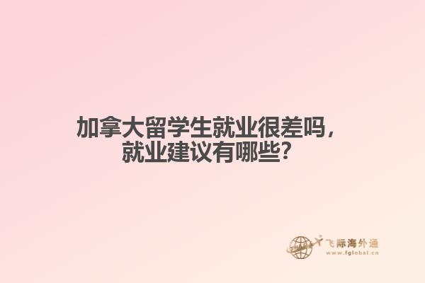 加拿大留學(xué)生就業(yè)很差嗎，就業(yè)建議有哪些？