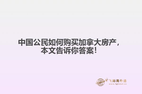 中國(guó)公民如何購(gòu)買加拿大房產(chǎn)，本文告訴你答案！
