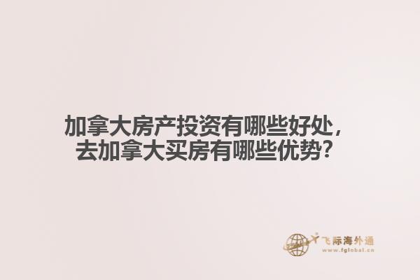 加拿大房產(chǎn)投資有哪些好處，去加拿大買房有哪些優(yōu)勢(shì)？